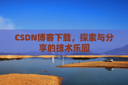 CSDN博客下载,探索与分享的技术乐园 CSDN博客下载,探索与分享的技术乐园